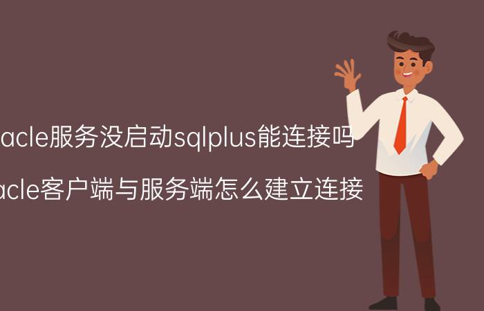 oracle服务没启动sqlplus能连接吗 oracle客户端与服务端怎么建立连接？